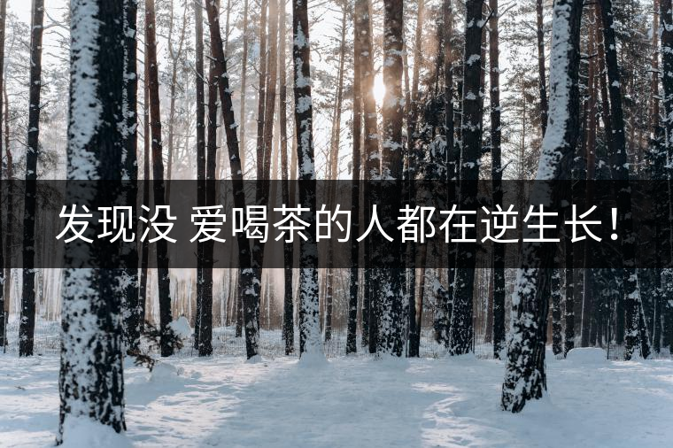 發(fā)現(xiàn)沒 愛喝茶的人都在逆生長(zhǎng)！