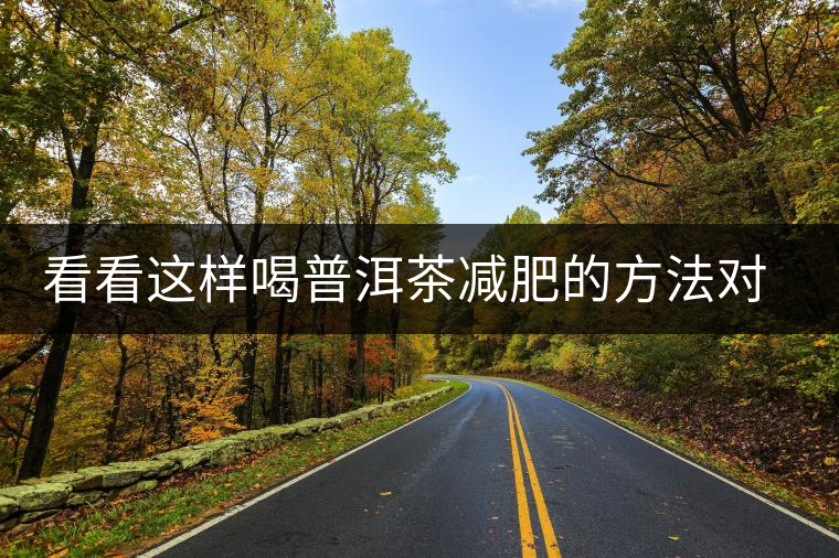 看看這樣喝普洱茶減肥的方法對(duì)你有用嗎？