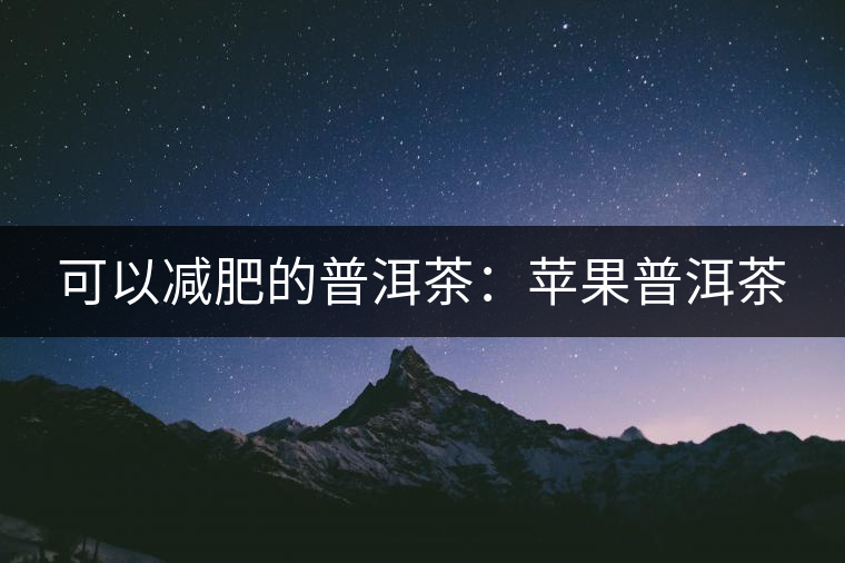 可以減肥的普洱茶:蘋果普洱茶 可以減肥的普洱茶:蘋果普洱茶