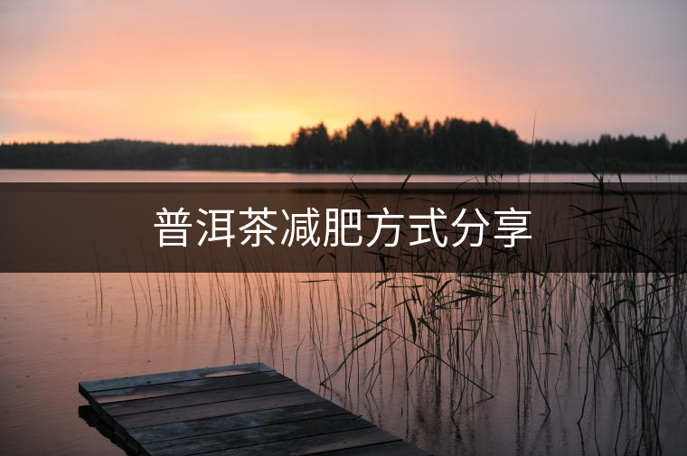 普洱茶減肥方式分享 普洱茶減肥方式分享