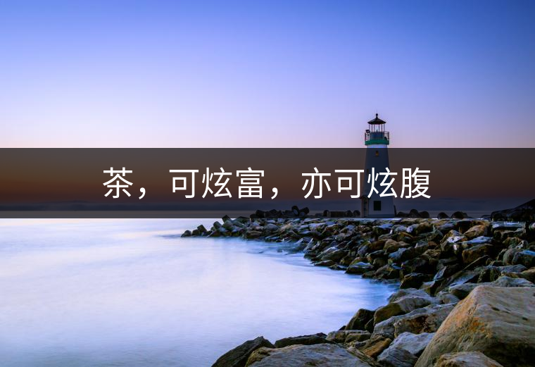 茶，可炫富，亦可炫腹
