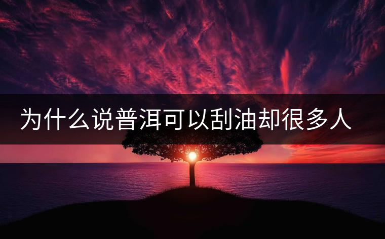 為什么說普洱可以刮油卻很多人減肥失??？