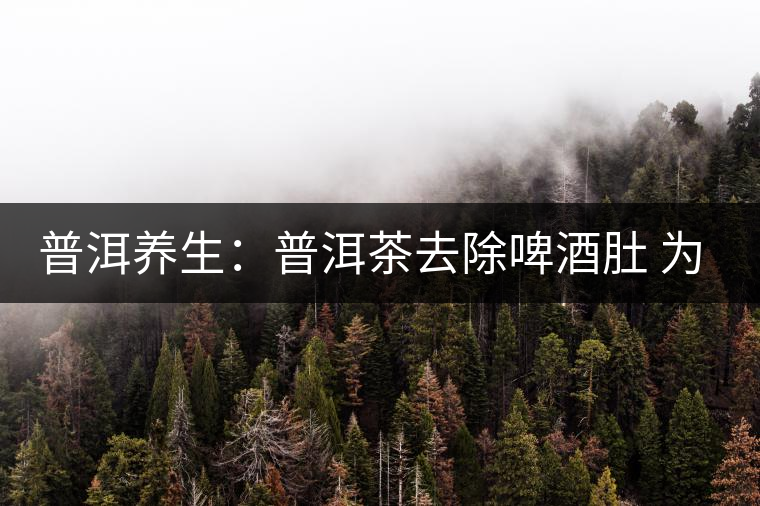 普洱養(yǎng)生：普洱茶去除啤酒肚 為健康加籌碼