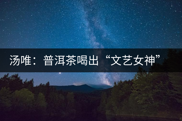 湯唯：普洱茶喝出“文藝女神”范