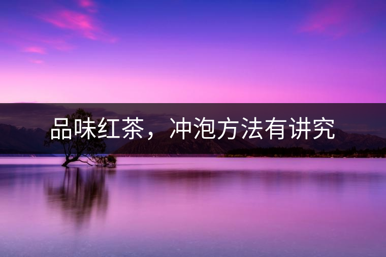 品味紅茶,沖泡方法有講究 品味紅茶,沖泡方法有講究