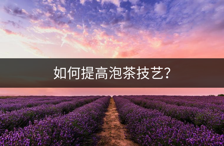 如何提高泡茶技藝？