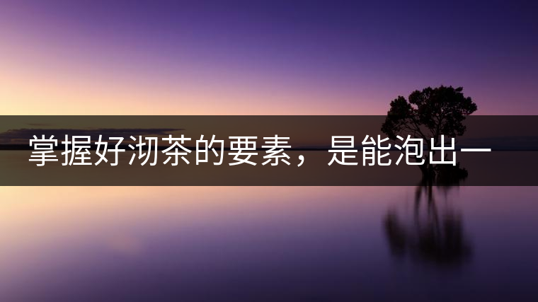 掌握好沏茶的要素，是能泡出一壺好茶的