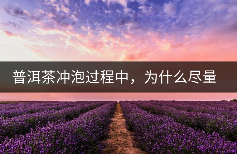 普洱茶沖泡過(guò)程中，為什么盡量不要翻動(dòng)葉底？
