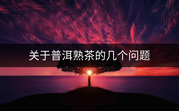關于普洱熟茶的幾個問題 關于普洱熟茶的幾個問題