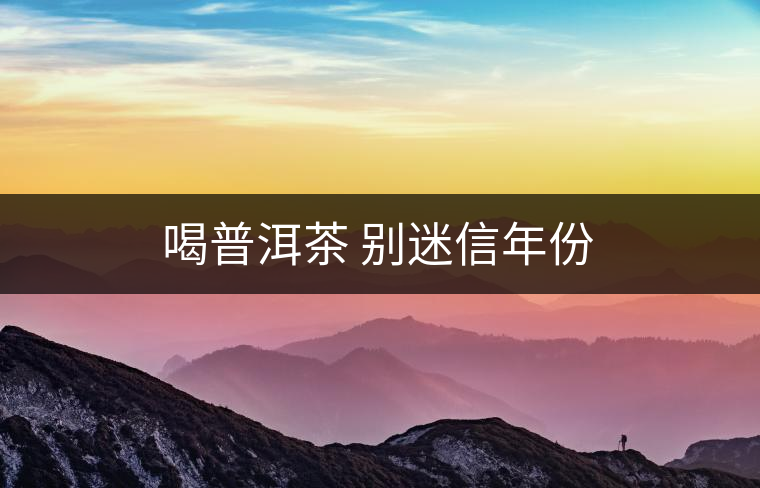 喝普洱茶 別迷信年份