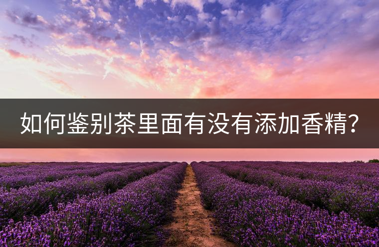 如何鑒別茶里面有沒有添加香精？