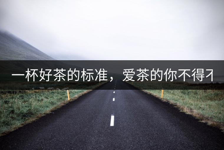 一杯好茶的標(biāo)準(zhǔn)，愛(ài)茶的你不得不知！