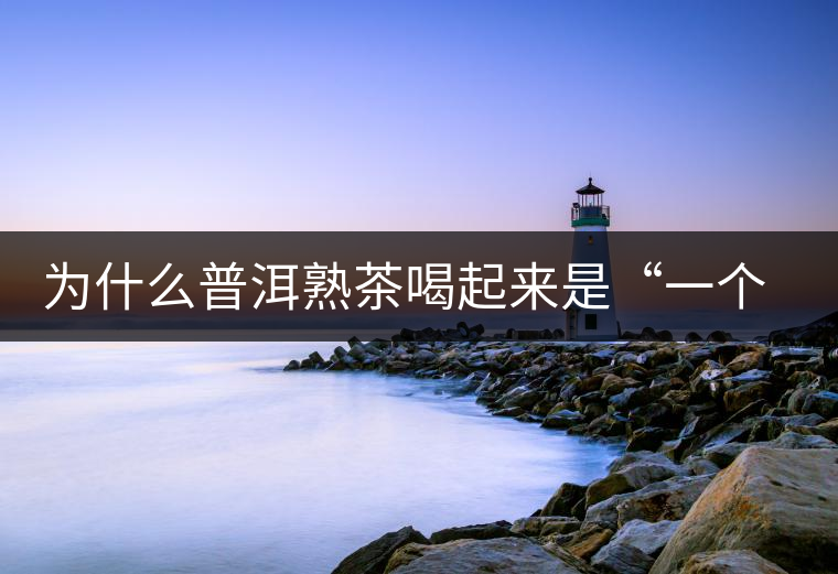為什么普洱熟茶喝起來是“一個(gè)味”？