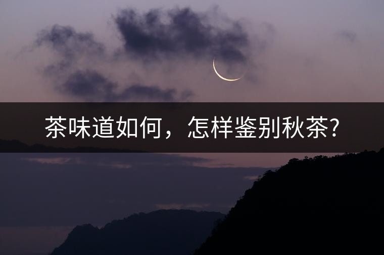 茶味道如何，怎樣鑒別秋茶?