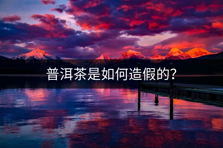 普洱茶是如何造假的？