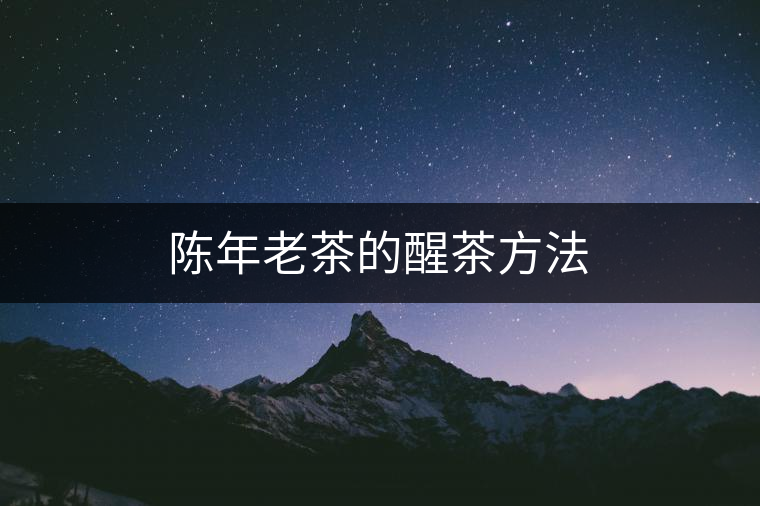 陳年老茶的醒茶方法