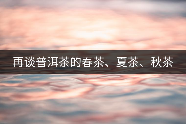 再談普洱茶的春茶、夏茶、秋茶