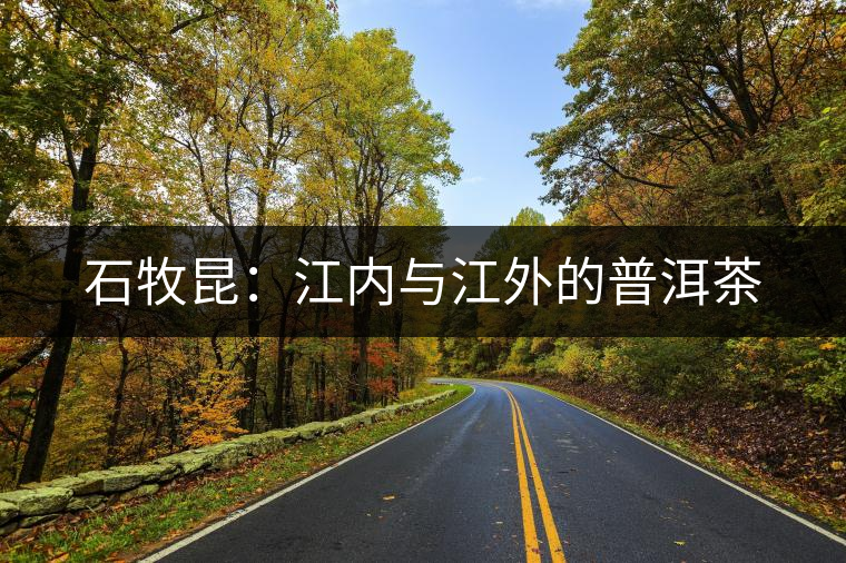 石牧昆：江內(nèi)與江外的普洱茶