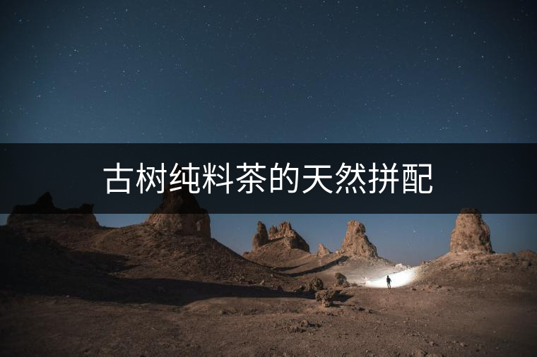 古樹純料茶的天然拼配