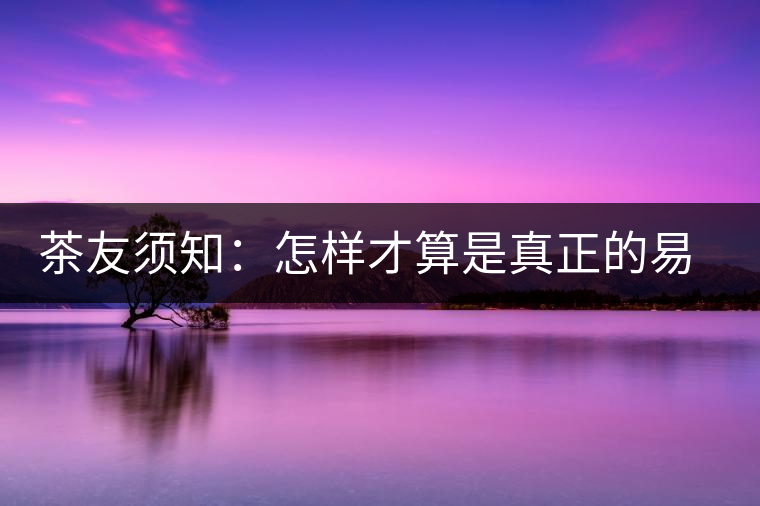 茶友須知：怎樣才算是真正的易武大樹茶？