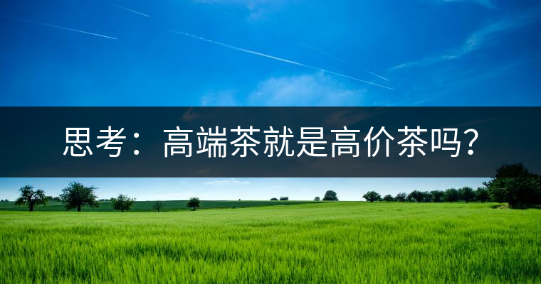 思考：高端茶就是高價茶嗎？