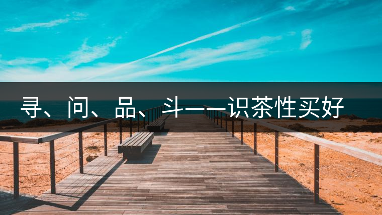 尋、問、品、斗——識茶性買好茶