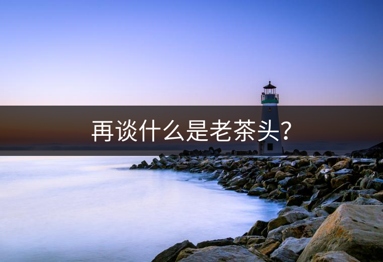 再談什么是老茶頭？