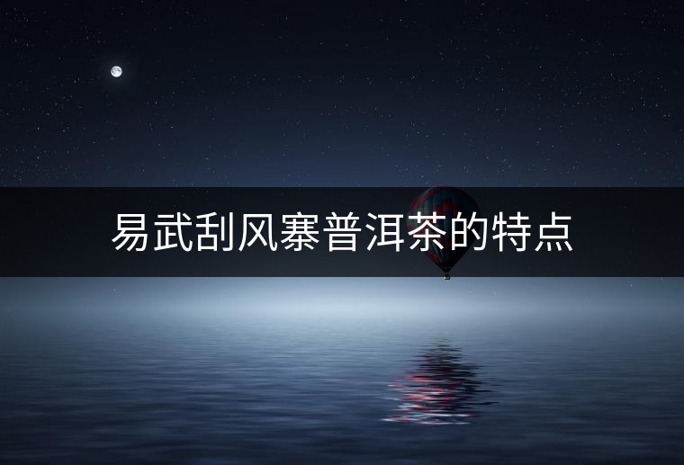 易武刮風(fēng)寨普洱茶的特點 易武刮風(fēng)寨普洱茶的特點