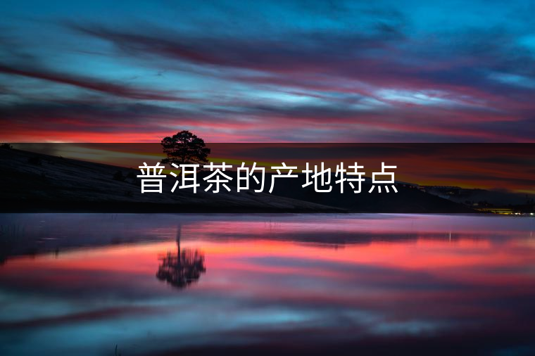 普洱茶的產(chǎn)地特點(diǎn)