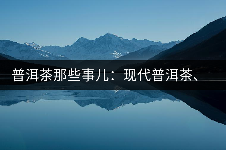 普洱茶那些事兒：現(xiàn)代普洱茶、七子餅、嘜號等