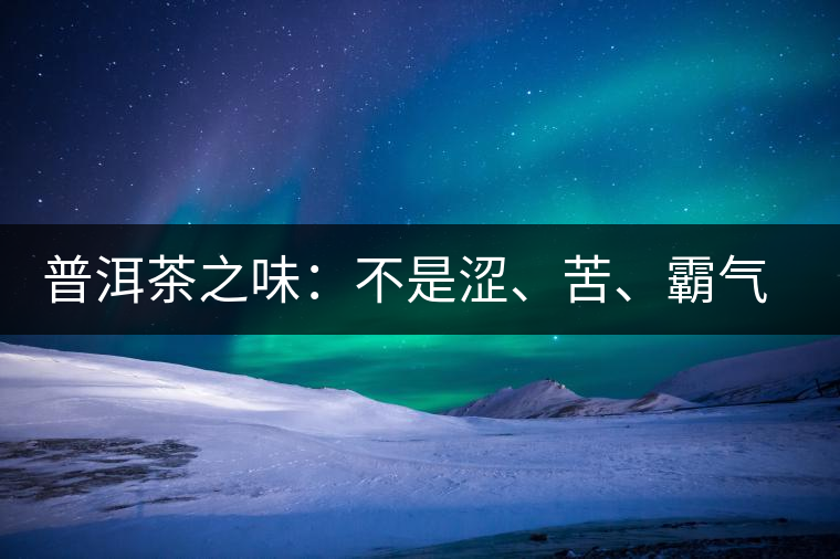 普洱茶之味：不是澀、苦、霸氣就好