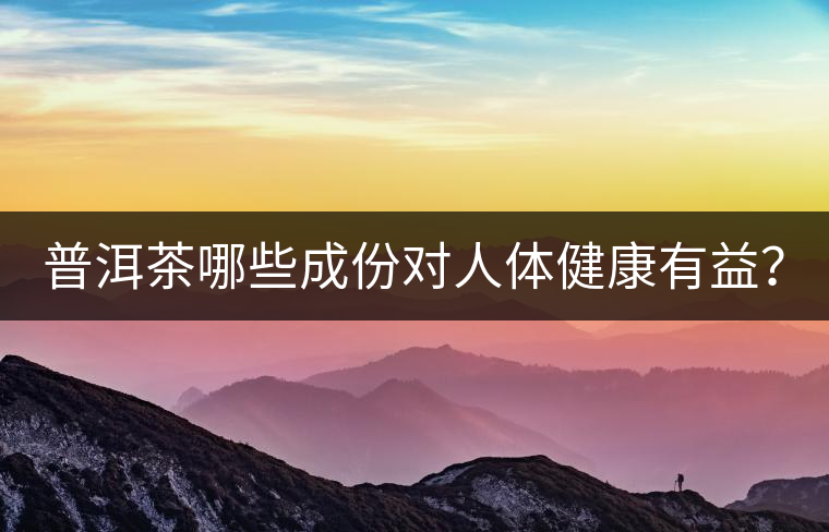 普洱茶哪些成份對人體健康有益？