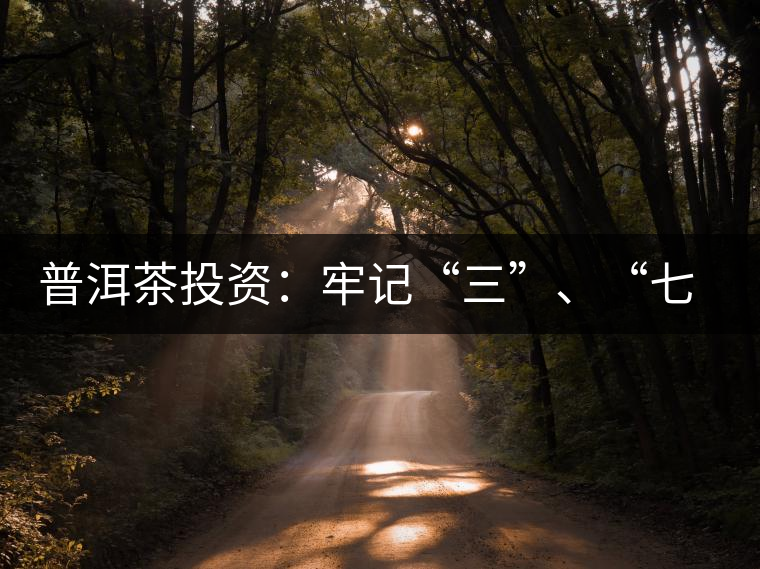 普洱茶投資：牢記“三”、“七”無風(fēng)險(xiǎn)
