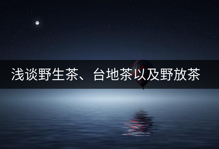 淺談野生茶、臺(tái)地茶以及野放茶的區(qū)別