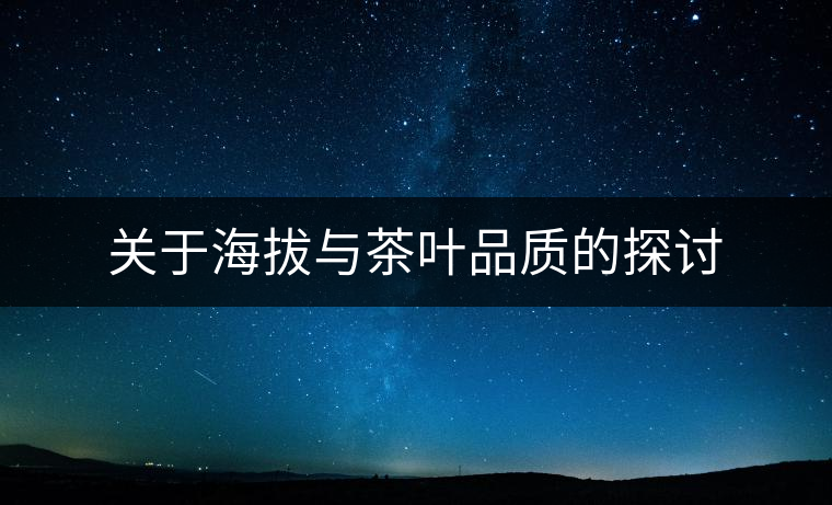 關(guān)于海拔與茶葉品質(zhì)的探討