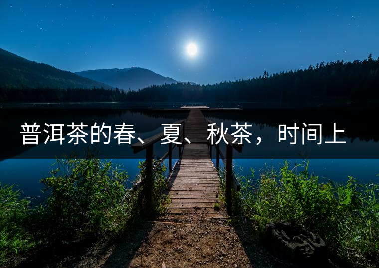 普洱茶的春、夏、秋茶，時(shí)間上是怎樣劃分的?