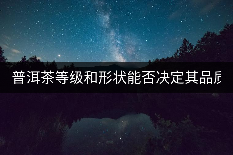 普洱茶等級和形狀能否決定其品質(zhì)？