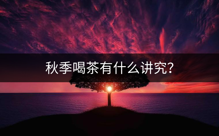 秋季喝茶有什么講究？