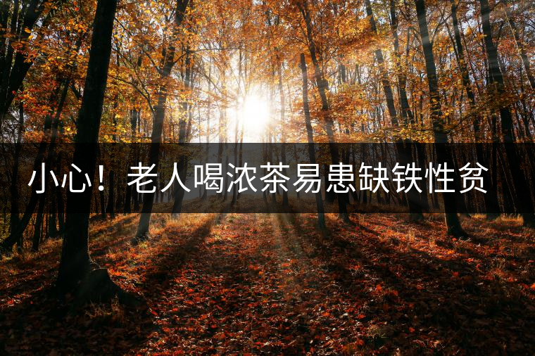 小心！老人喝濃茶易患缺鐵性貧血