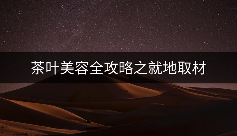 茶葉美容全攻略之就地取材