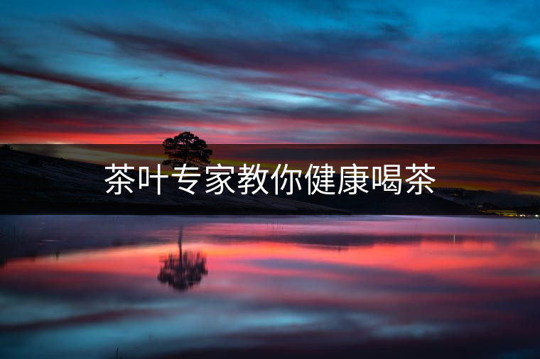 茶葉專(zhuān)家教你健康喝茶 茶葉專(zhuān)家教你健康喝茶
