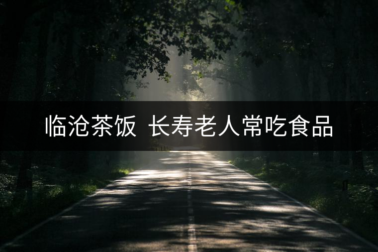 臨滄茶飯  長(zhǎng)壽老人常吃食品
