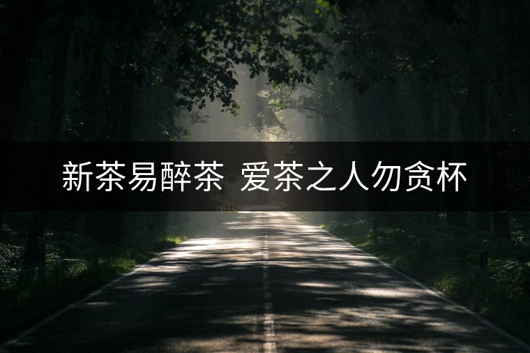 新茶易醉茶  愛茶之人勿貪杯