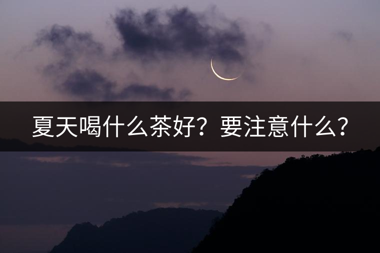 夏天喝什么茶好？要注意什么？