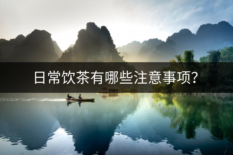日常飲茶有哪些注意事項(xiàng)？