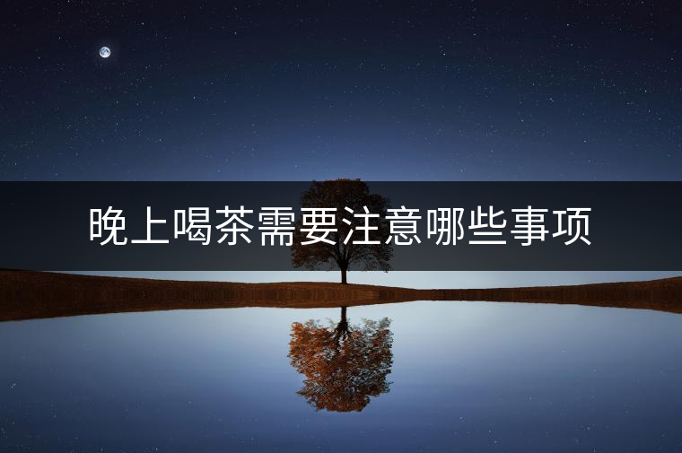 晚上喝茶需要注意哪些事項(xiàng)