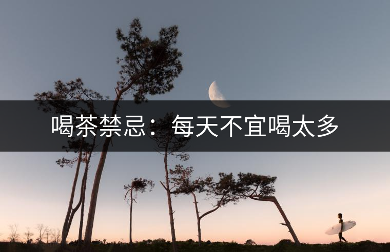 喝茶禁忌：每天不宜喝太多