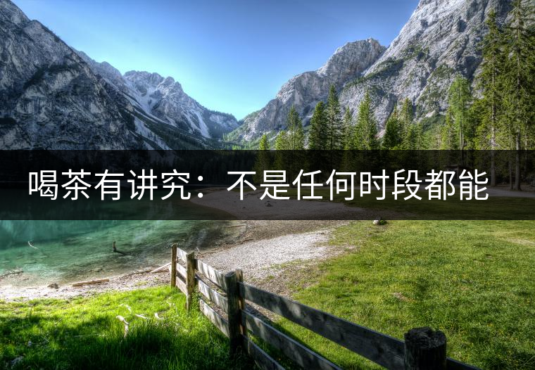 喝茶有講究：不是任何時(shí)段都能喝