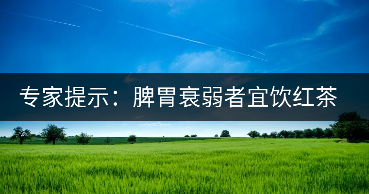 專家提示：脾胃衰弱者宜飲紅茶可暖胃
