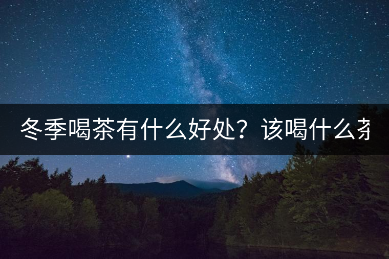 冬季喝茶有什么好處？該喝什么茶？